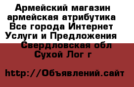 Армейский магазин ,армейская атрибутика - Все города Интернет » Услуги и Предложения   . Свердловская обл.,Сухой Лог г.
